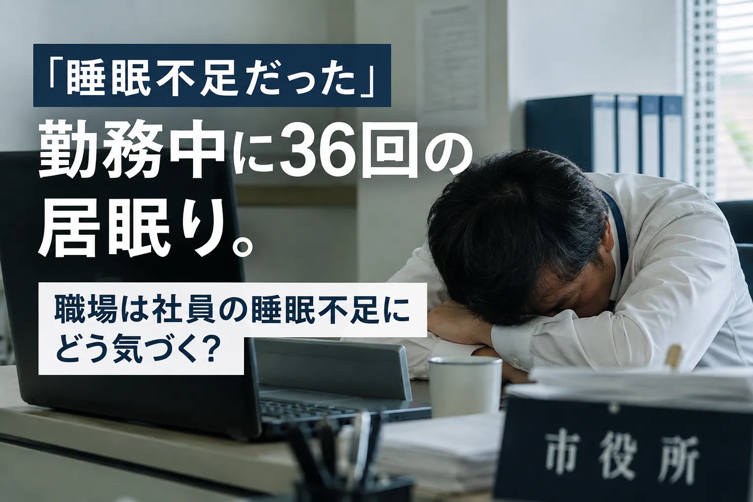 「睡眠不足だった」勤務中に36回の居眠り。職場は社員の睡眠不足にどう気づく?