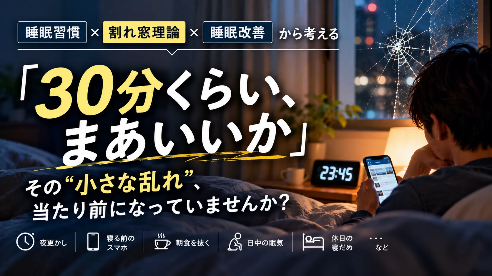 「30分くらい、まあいいか」から睡眠習慣は乱れる？割れ窓理論から考える睡眠改善