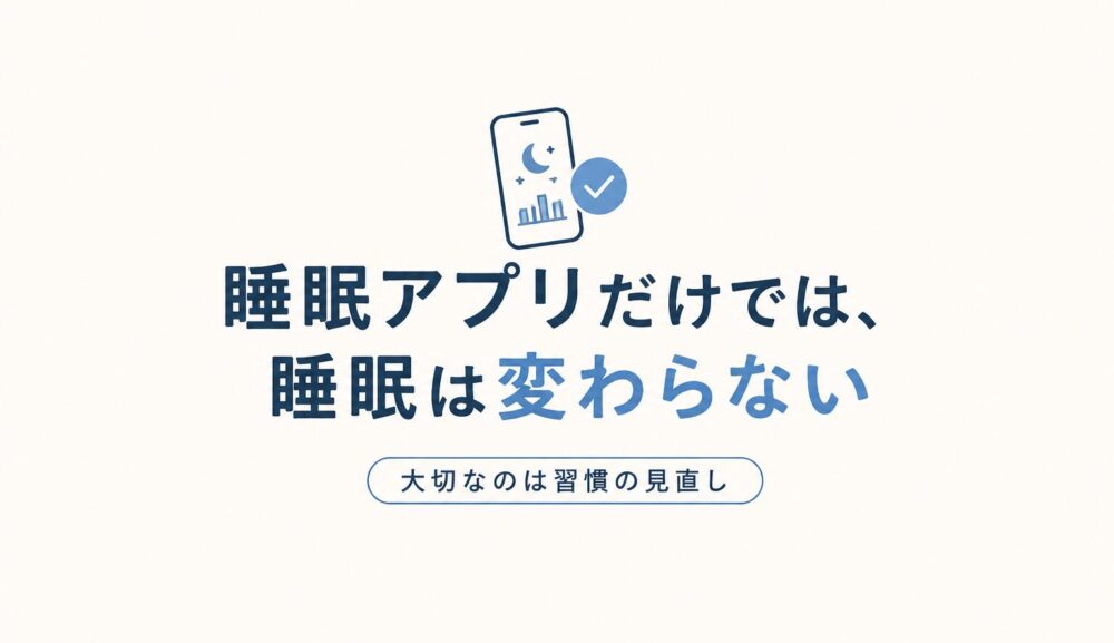 睡眠アプリだけでは、睡眠は変わらない